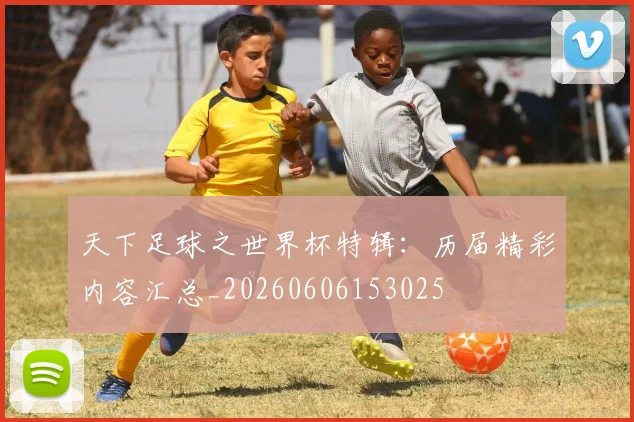 天下足球之世界杯特辑:历届精彩内容汇总_20260606153025
