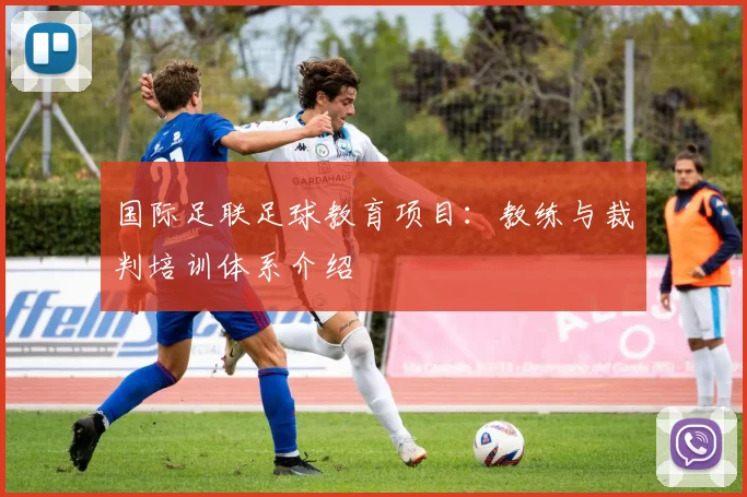国际足联足球教育项目:教练与裁判培训体系介绍