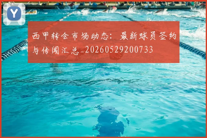 西甲转会市场动态:最新球员签约与传闻汇总_20260529200733