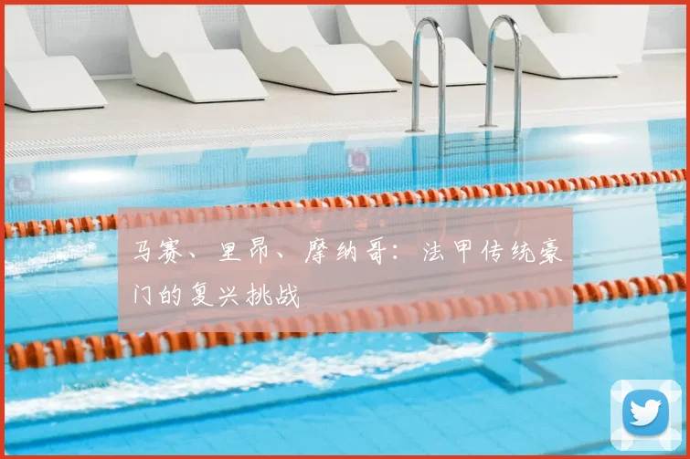 马赛、里昂、摩纳哥:法甲传统豪门的复兴挑战