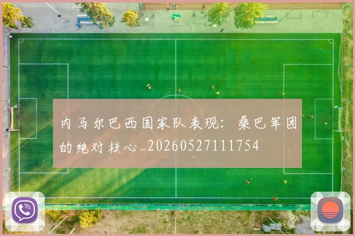 内马尔巴西国家队表现:桑巴军团的绝对核心_20260527111754