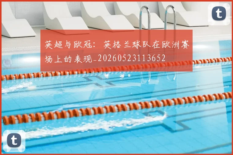 英超与欧冠:英格兰球队在欧洲赛场上的表现_20260523113652
