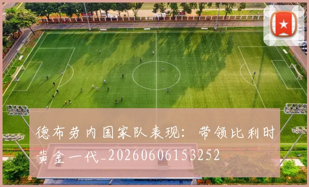德布劳内国家队表现：带领比利时黄金一代_20260606153252