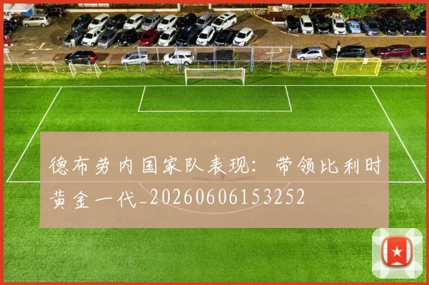 德布劳内国家队表现:带领比利时黄金一代_20260606153252