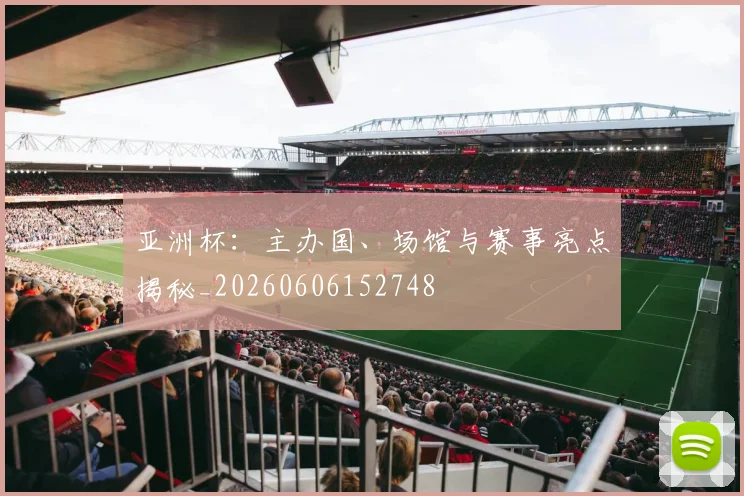 亚洲杯:主办国、场馆与赛事亮点揭秘_20260606152748
