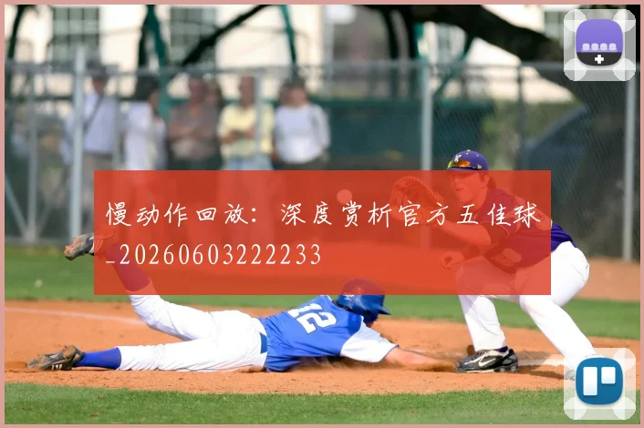 慢动作回放:深度赏析官方五佳球_20260603222233