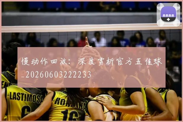 慢动作回放:深度赏析官方五佳球_20260603222233