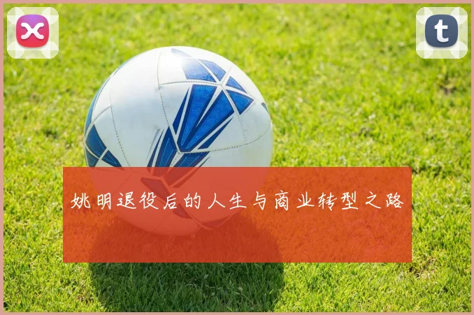 姚明退役后的人生与商业转型之路