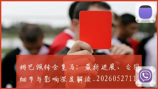 姆巴佩转会皇马:最新进展、合同细节与影响深度解读_20260527112219