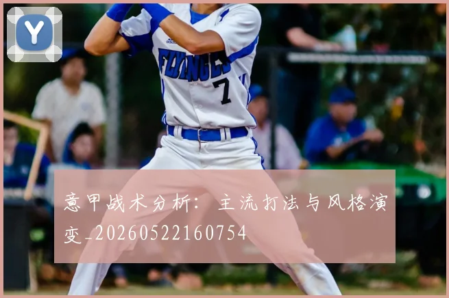 意甲战术分析:主流打法与风格演变_20260522160754