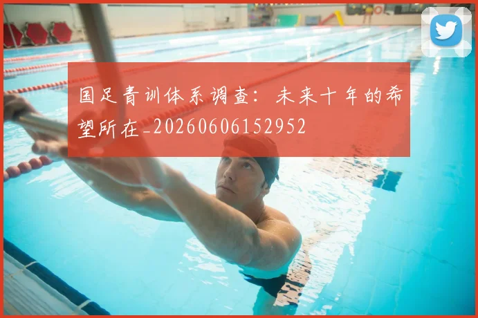 国足青训体系调查:未来十年的希望所在_20260606152952