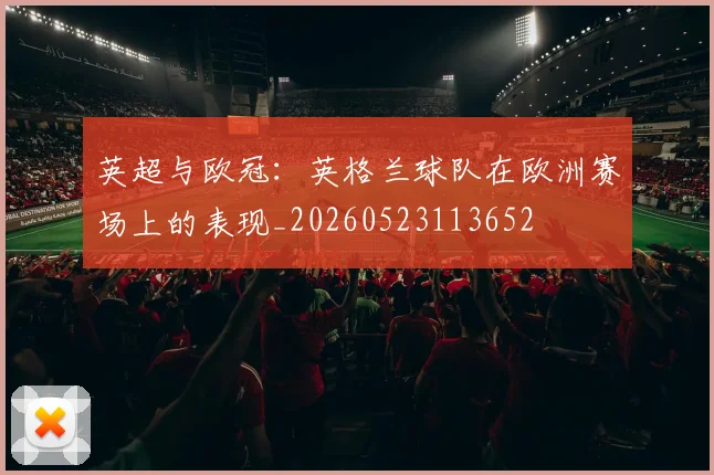 英超与欧冠:英格兰球队在欧洲赛场上的表现_20260523113652