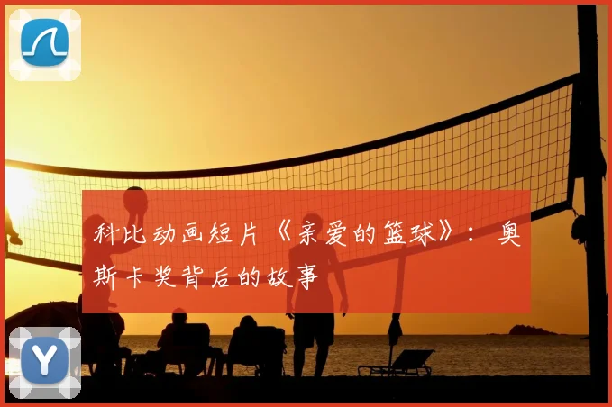 科比动画短片《亲爱的篮球》:奥斯卡奖背后的故事